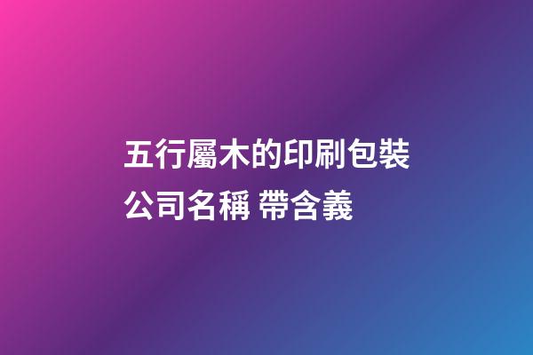 五行屬木的印刷包裝公司名稱 帶含義-第1張-公司起名-玄機派